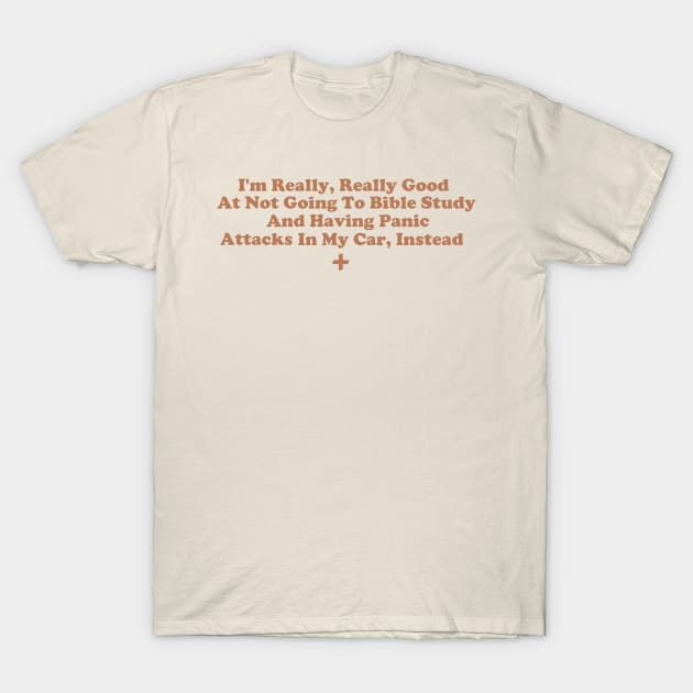 I'm Really, Really Good At Not Going To Bible Study And Having Panic Attacks In My Car Instead T-Shirt by depressed.christian